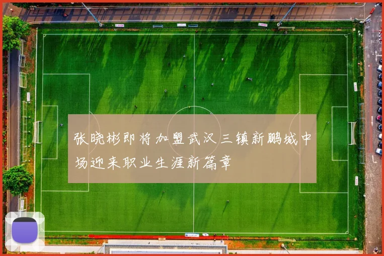 张晓彬即将加盟武汉三镇新鹏城中场迎来职业生涯新篇章