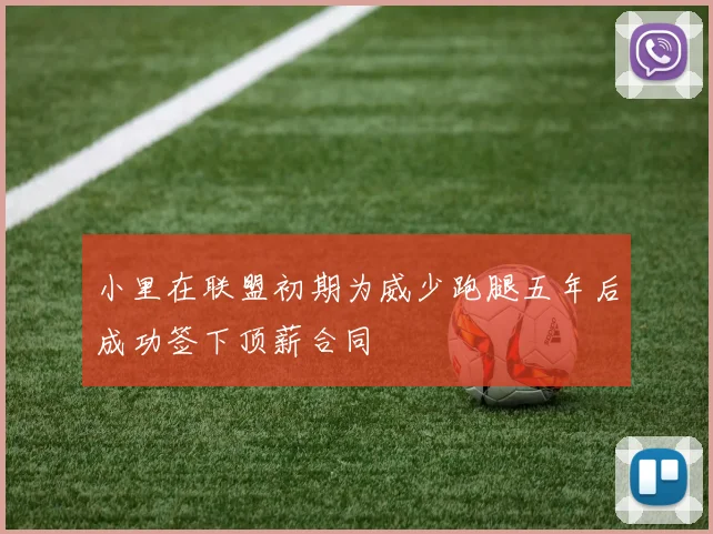 小里在联盟初期为威少跑腿五年后成功签下顶薪合同