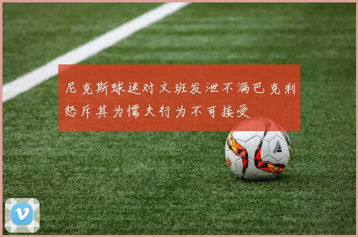 尼克斯球迷对文班发泄不满巴克利怒斥其为懦夫行为不可接受