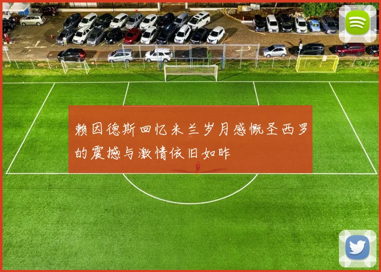 赖因德斯回忆米兰岁月感慨圣西罗的震撼与激情依旧如昨