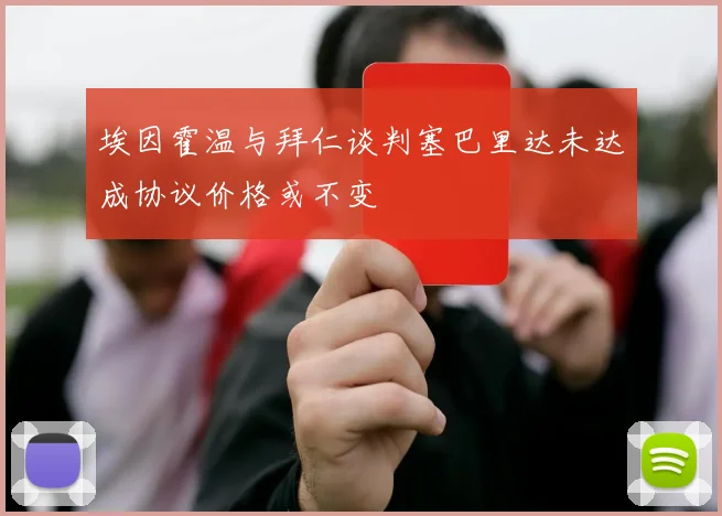 埃因霍温与拜仁谈判塞巴里达未达成协议价格或不变