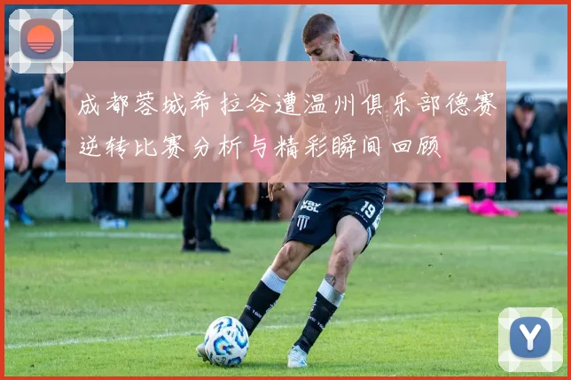 成都蓉城希拉谷遭温州俱乐部德赛逆转比赛分析与精彩瞬间回顾