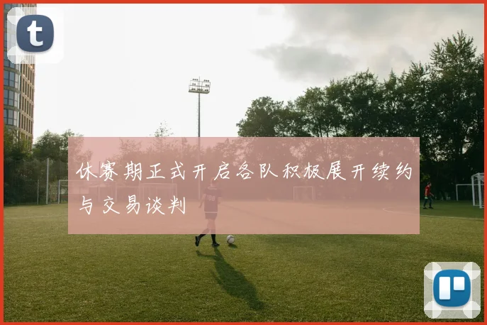 休赛期正式开启各队积极展开续约与交易谈判