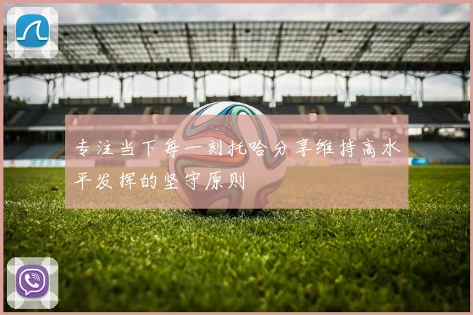 专注当下每一刻托哈分享维持高水平发挥的坚守原则