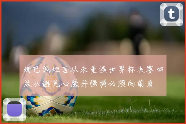 姆巴佩坦言从未重温世界杯决赛回放以避免心魔并强调必须向前看
