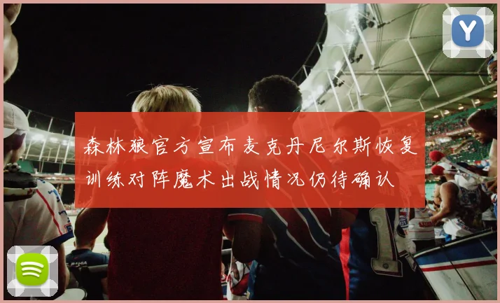 森林狼官方宣布麦克丹尼尔斯恢复训练对阵魔术出战情况仍待确认