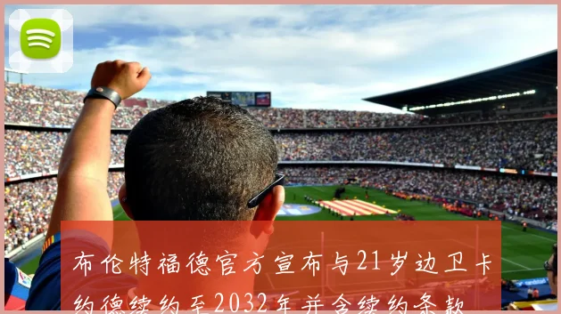 布伦特福德官方宣布与21岁边卫卡约德续约至2032年并含续约条款