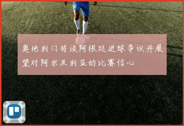奥地利门将谈阿根廷进球争议并展望对阿尔及利亚的比赛信心