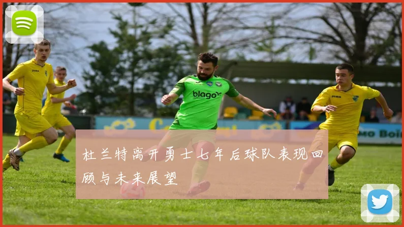 杜兰特离开勇士七年后球队表现回顾与未来展望